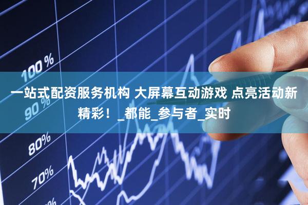 一站式配资服务机构 大屏幕互动游戏 点亮活动新精彩！_都能_参与者_实时