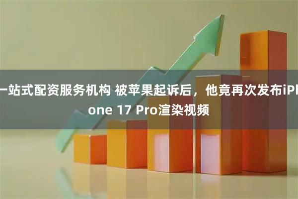 一站式配资服务机构 被苹果起诉后，他竟再次发布iPhone 17 Pro渲染视频