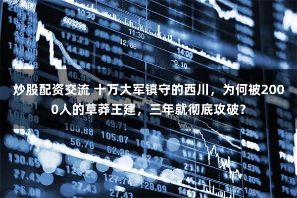 炒股配资交流 十万大军镇守的西川，为何被2000人的草莽王建，三年就彻底攻破？