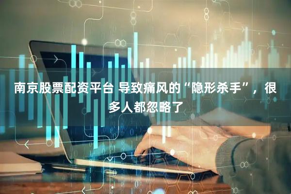 南京股票配资平台 导致痛风的“隐形杀手”，很多人都忽略了