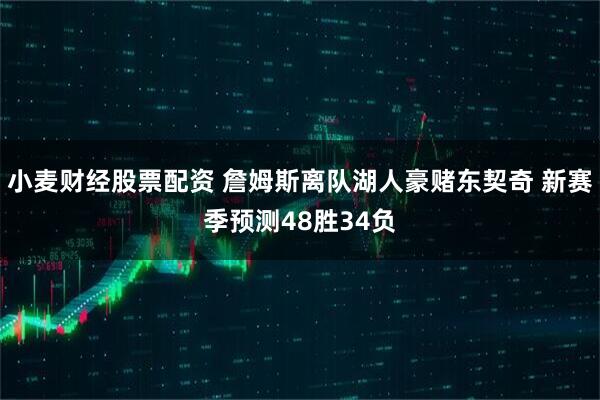 小麦财经股票配资 詹姆斯离队湖人豪赌东契奇 新赛季预测48胜34负